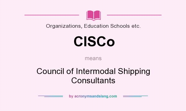 What does CISCo mean? It stands for Council of Intermodal Shipping Consultants