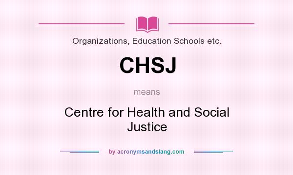 What does CHSJ mean? It stands for Centre for Health and Social Justice