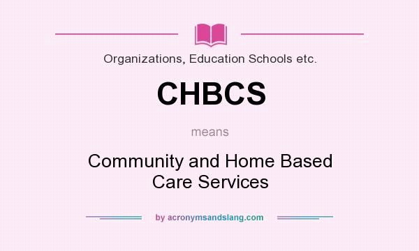 What does CHBCS mean? It stands for Community and Home Based Care Services