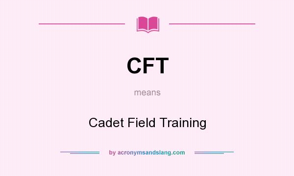 What does CFT mean? It stands for Cadet Field Training