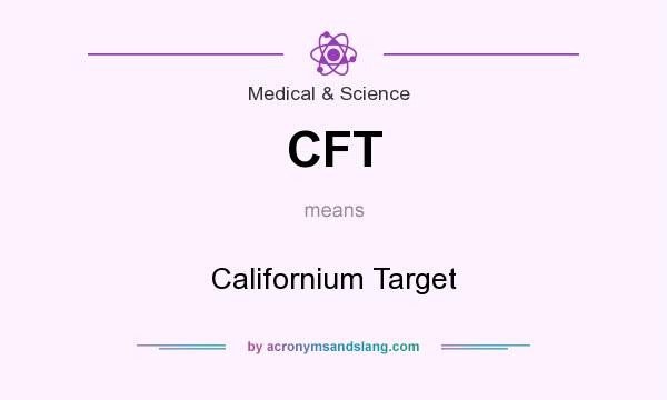 What does CFT mean? It stands for Californium Target