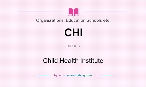 What does CHI mean? It stands for Child Health Institute