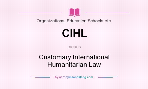 What does CIHL mean? It stands for Customary International Humanitarian Law