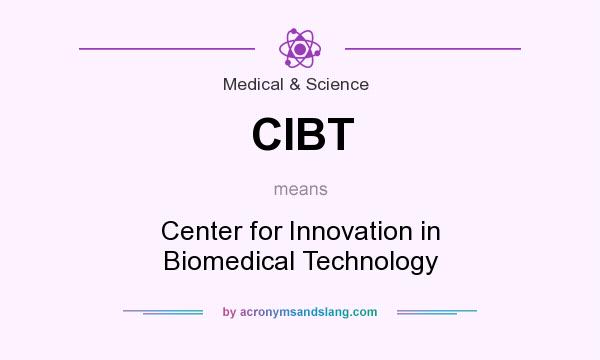 What does CIBT mean? It stands for Center for Innovation in Biomedical Technology