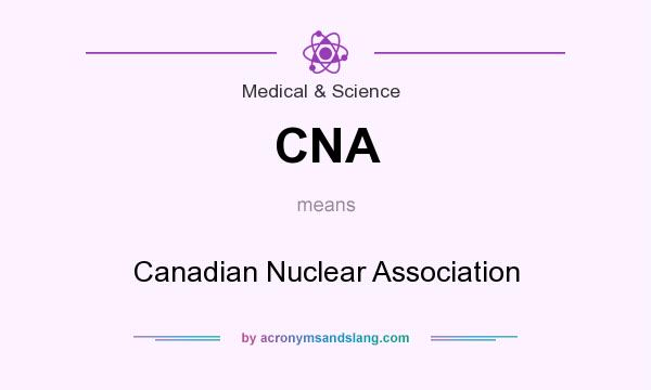 What does CNA mean? It stands for Canadian Nuclear Association