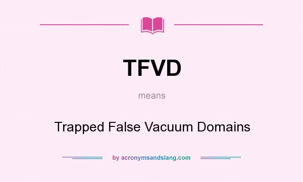 What does TFVD mean? It stands for Trapped False Vacuum Domains