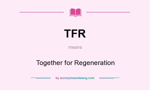 What does TFR mean? It stands for Together for Regeneration