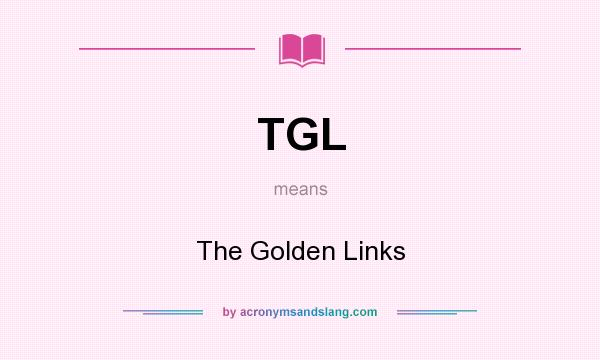 What does TGL mean? It stands for The Golden Links