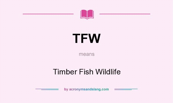 What does TFW mean? It stands for Timber Fish Wildlife