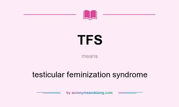 What does TFS mean? It stands for testicular feminization syndrome