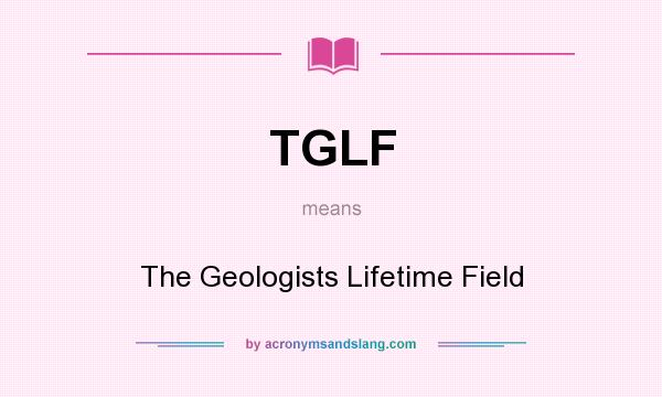 What does TGLF mean? It stands for The Geologists Lifetime Field