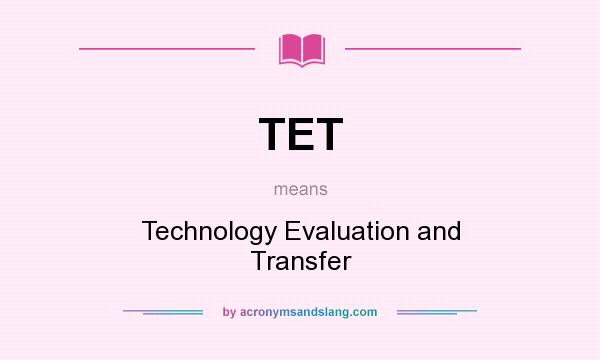 What does TET mean? It stands for Technology Evaluation and Transfer