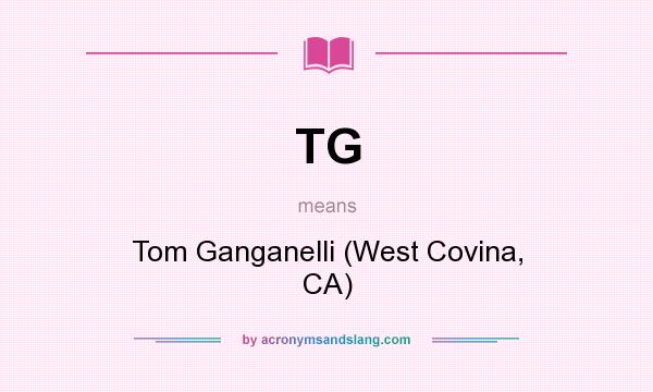 What does TG mean? It stands for Tom Ganganelli (West Covina, CA)