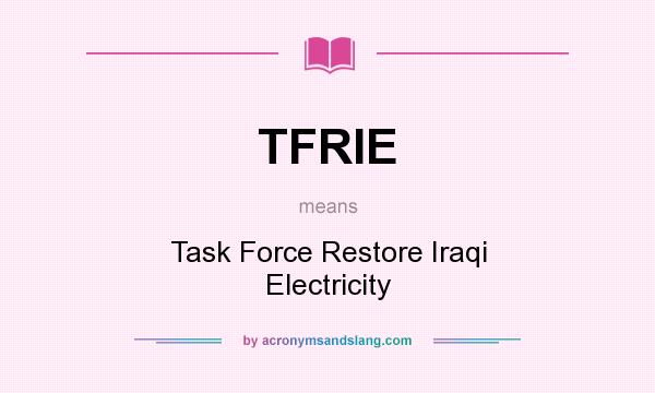 What does TFRIE mean? It stands for Task Force Restore Iraqi Electricity