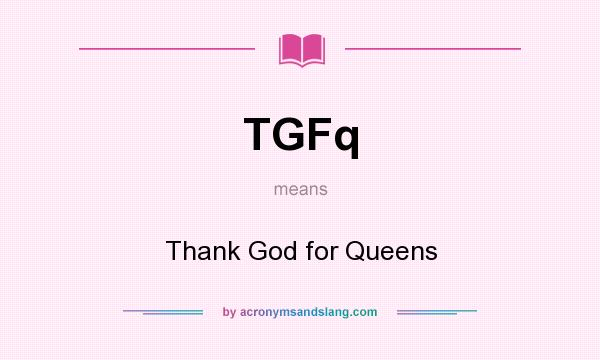 What does TGFq mean? It stands for Thank God for Queens