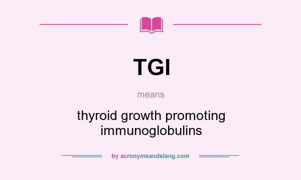 What does TGI mean? It stands for thyroid growth promoting immunoglobulins