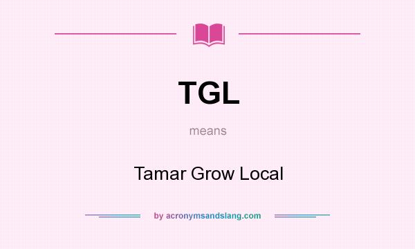 What does TGL mean? It stands for Tamar Grow Local