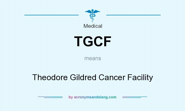 What does TGCF mean? It stands for Theodore Gildred Cancer Facility