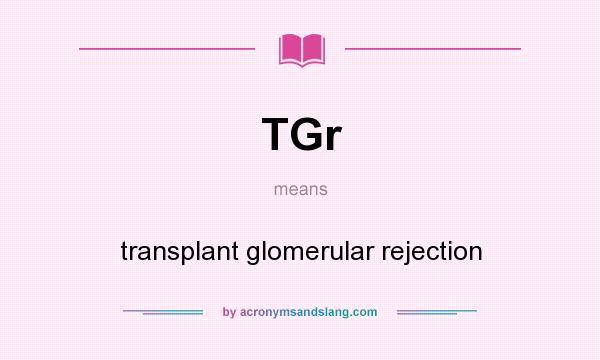 What does TGr mean? It stands for transplant glomerular rejection