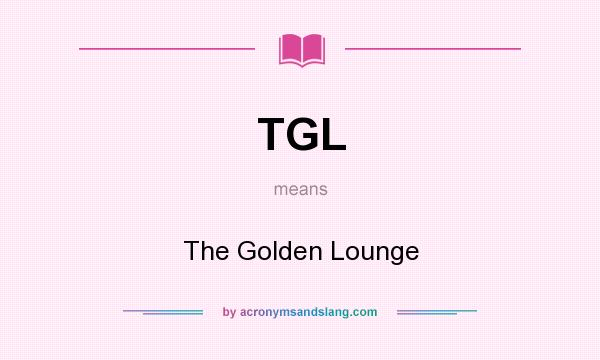 What does TGL mean? It stands for The Golden Lounge