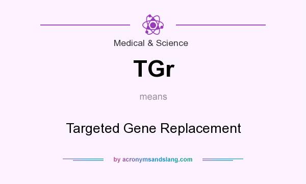What does TGr mean? It stands for Targeted Gene Replacement
