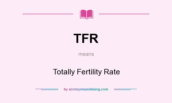 What does TFR mean? It stands for Totally Fertility Rate