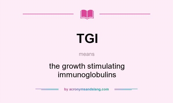 What does TGI mean? It stands for the growth stimulating immunoglobulins