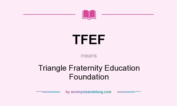 What does TFEF mean? It stands for Triangle Fraternity Education Foundation
