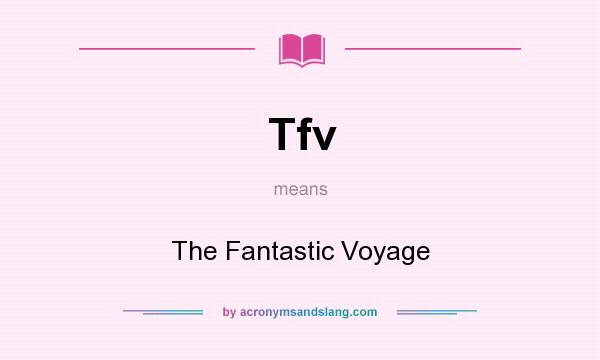 What does Tfv mean? It stands for The Fantastic Voyage