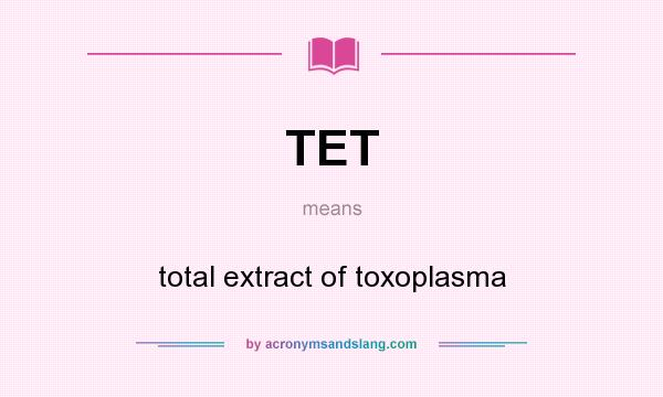 What does TET mean? It stands for total extract of toxoplasma