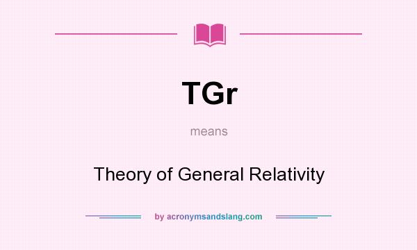 What does TGr mean? It stands for Theory of General Relativity