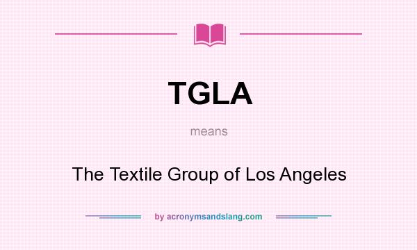 What does TGLA mean? It stands for The Textile Group of Los Angeles