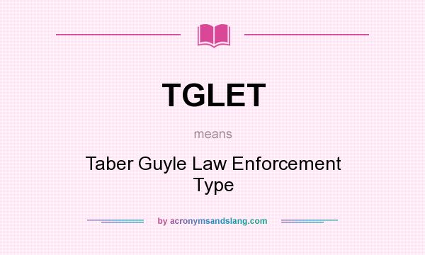 What does TGLET mean? It stands for Taber Guyle Law Enforcement Type