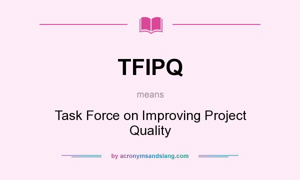 What does TFIPQ mean? It stands for Task Force on Improving Project Quality
