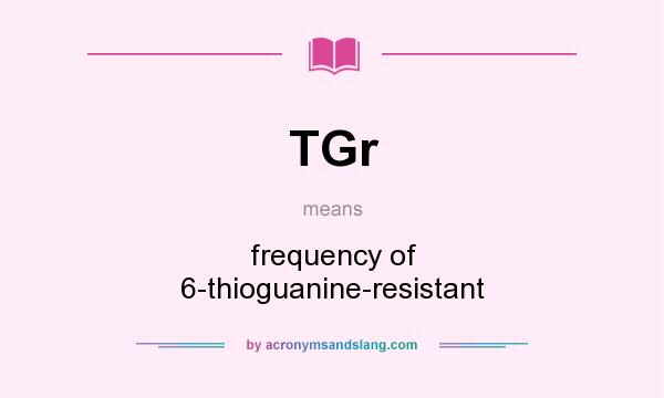 What does TGr mean? It stands for frequency of 6-thioguanine-resistant