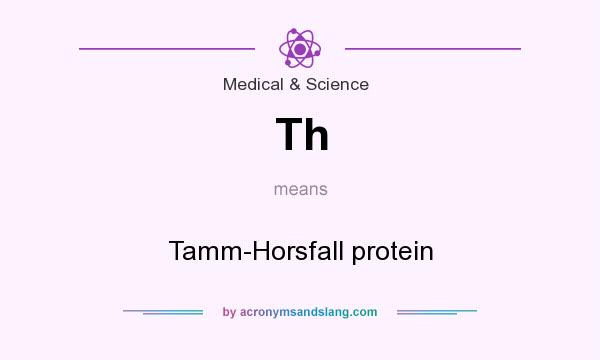 What does Th mean? It stands for Tamm-Horsfall protein
