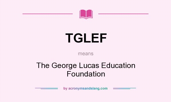 What does TGLEF mean? It stands for The George Lucas Education Foundation