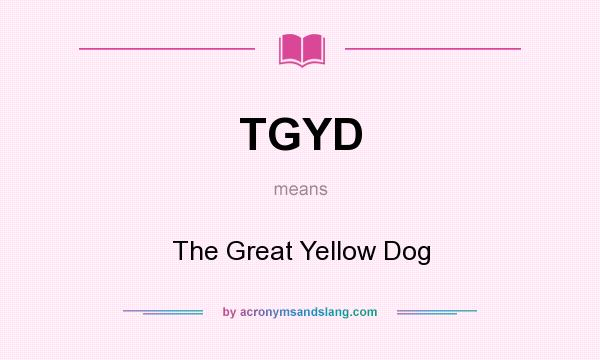 What does TGYD mean? It stands for The Great Yellow Dog