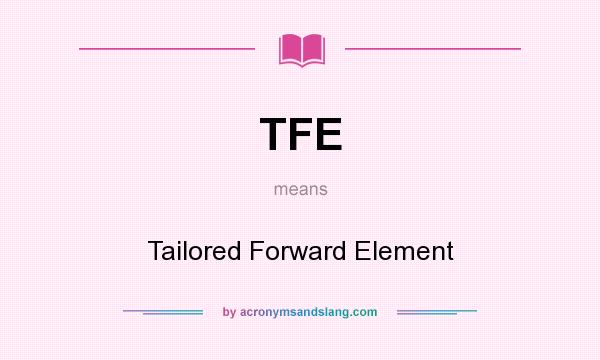 What does TFE mean? It stands for Tailored Forward Element