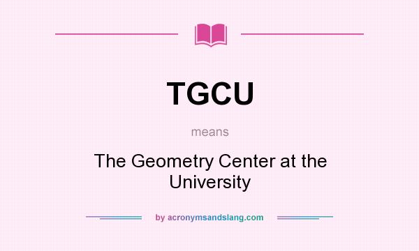 What does TGCU mean? It stands for The Geometry Center at the University