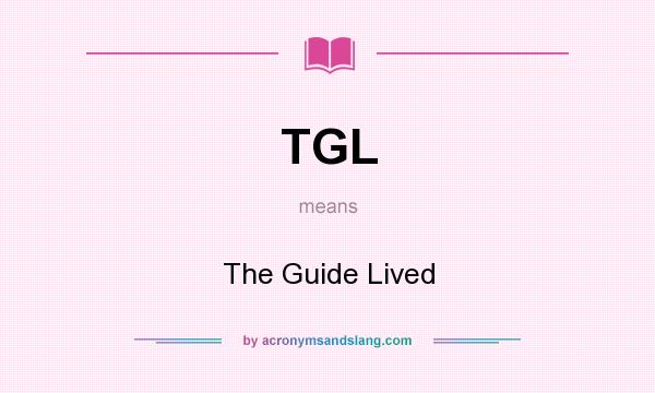 What does TGL mean? It stands for The Guide Lived