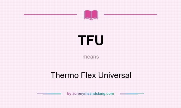 What does TFU mean? It stands for Thermo Flex Universal