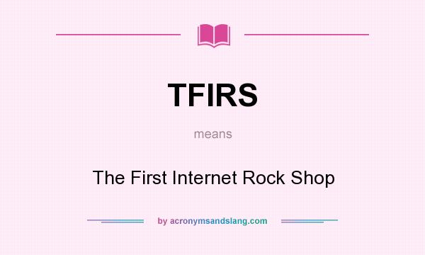 What does TFIRS mean? It stands for The First Internet Rock Shop