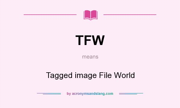 What does TFW mean? It stands for Tagged image File World