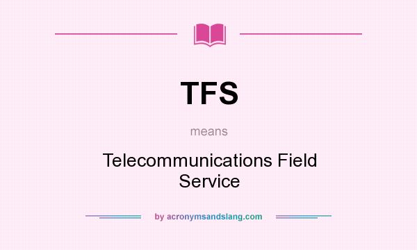 What does TFS mean? It stands for Telecommunications Field Service