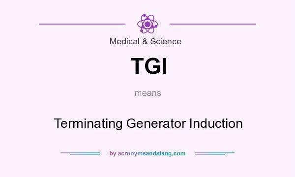 What does TGI mean? It stands for Terminating Generator Induction