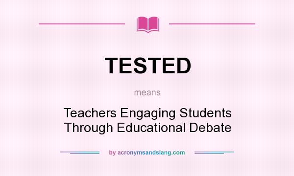 What does TESTED mean? It stands for Teachers Engaging Students Through Educational Debate
