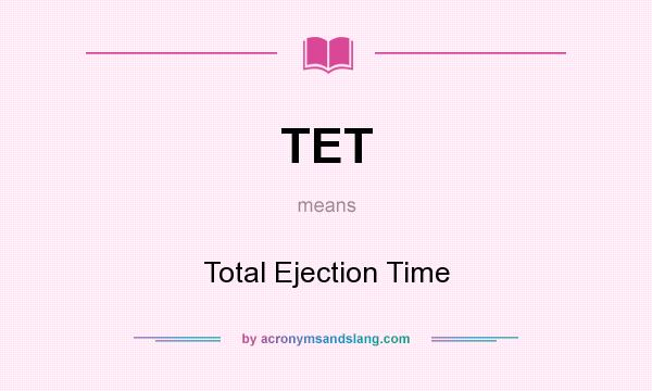 What does TET mean? It stands for Total Ejection Time