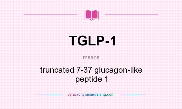 What does TGLP-1 mean? It stands for truncated 7-37 glucagon-like peptide 1