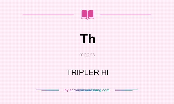 What does Th mean? It stands for TRIPLER HI